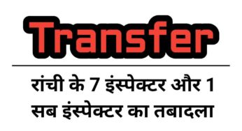 रांची के 7 इंस्पेक्टर और 1 सब इंस्पेक्टर का तबादला, जानिए कौन कहां थे, और अब कहां भेजे गए