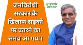 जनविरोधी सरकार के खिलाफ सड़को पर उतरने का समय आ गया। 21 अगस्त का आन्दोलन राज्य सरकार के खिलाफ शंखनाद: बाबूलाल मरांडी